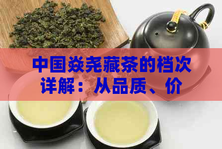 中国焱尧藏茶的档次详解：从品质、价格到收藏价值一应俱全