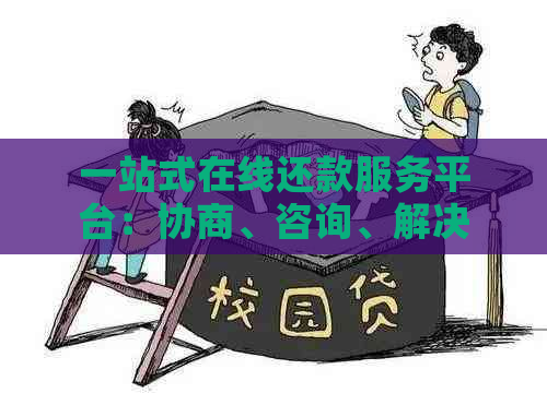 一站式在线还款服务平台：协商、咨询、解决方案一应俱全