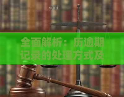 全面解析：历逾期记录的处理方式及相关影响，如何妥善保留关键信息？