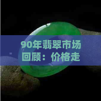 90年翡翠市场回顾：价格走势、收藏价值与投资策略全解析