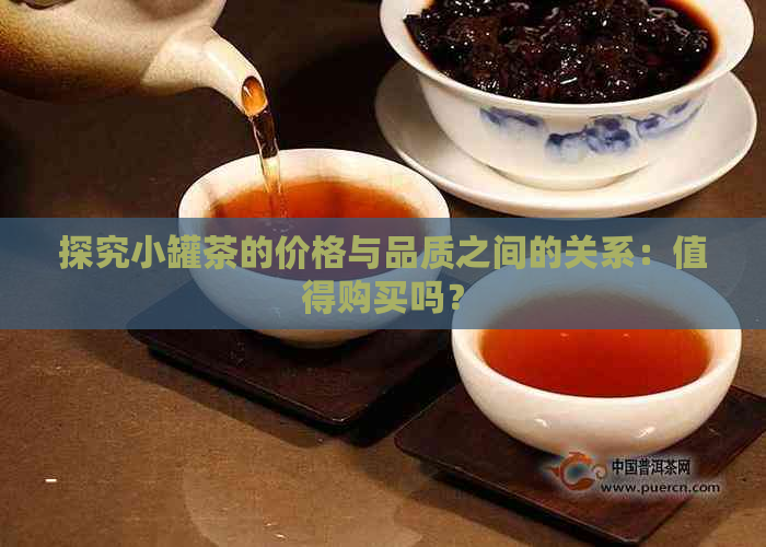 探究小罐茶的价格与品质之间的关系：值得购买吗？