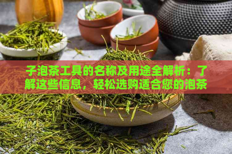 子泡茶工具的名称及用途全解析：了解这些信息，轻松选购适合您的泡茶神器