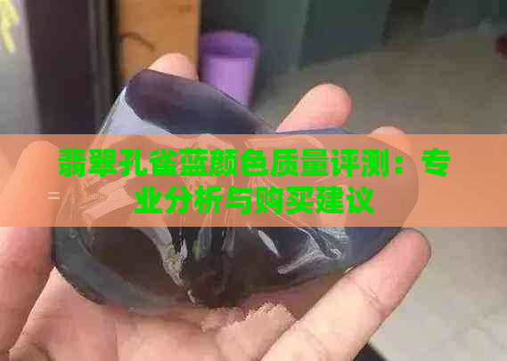 翡翠孔雀蓝颜色质量评测：专业分析与购买建议