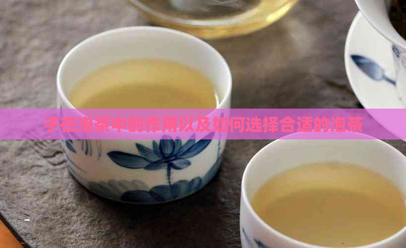 子在泡茶中的作用以及如何选择合适的泡茶