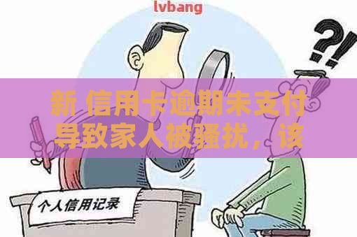 新 信用卡逾期未支付导致家人被，该如何解决？