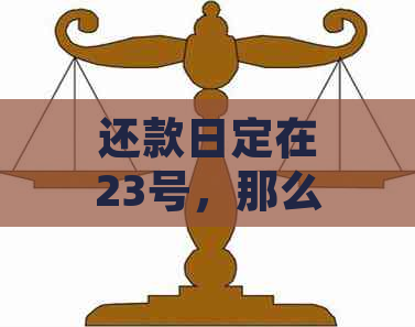 还款日定在23号，那么账单日在何时？请提供具体日期