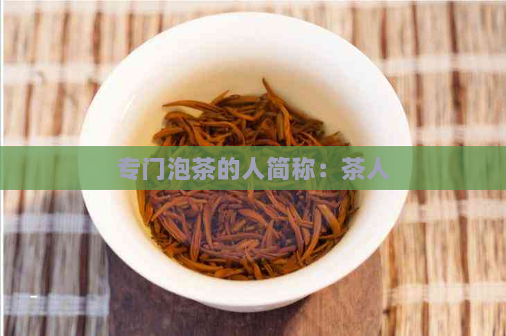 专门泡茶的人简称：茶人