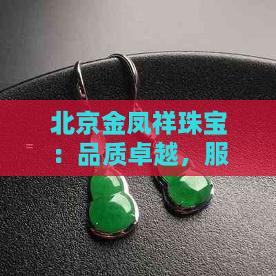 北京金凤祥珠宝：品质卓越，服务至上，值得信赖的珠宝