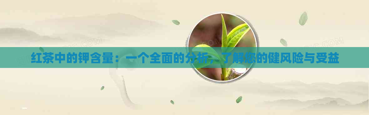 红茶中的钾含量：一个全面的分析，了解您的健风险与受益