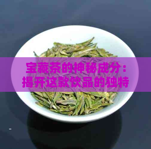 宝藏茶的神秘成分：揭开这款饮品的独特魅力