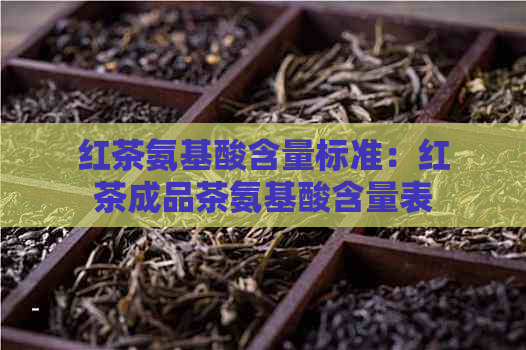 红茶氨基酸含量标准：红茶成品茶氨基酸含量表