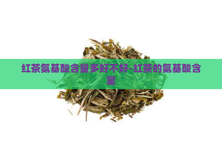 红茶氨基酸含量多好不好-红茶的氨基酸含量