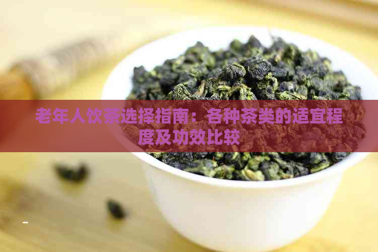 老年人饮茶选择指南：各种茶类的适宜程度及功效比较