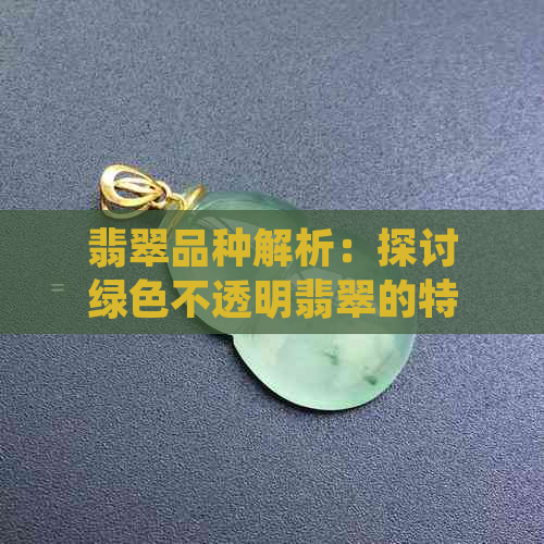 翡翠品种解析：探讨绿色不透明翡翠的特性、价值与鉴别方法