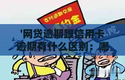 '网贷逾期跟信用卡逾期有什么区别：哪个影响更大，哪个更可怕？'