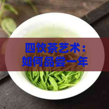 四饮茶艺术：如何品尝一年中每一的茶叶