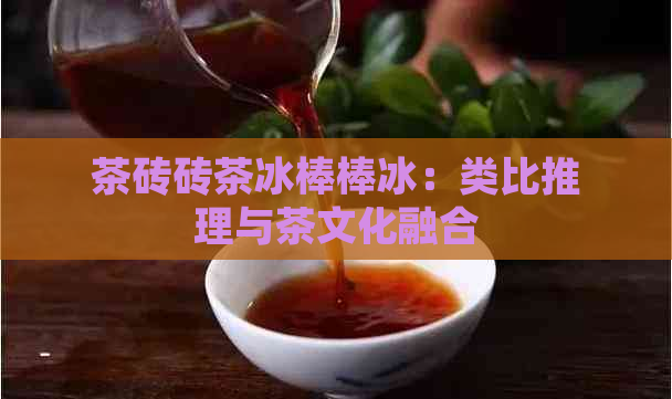 茶砖砖茶冰棒棒冰：类比推理与茶文化融合