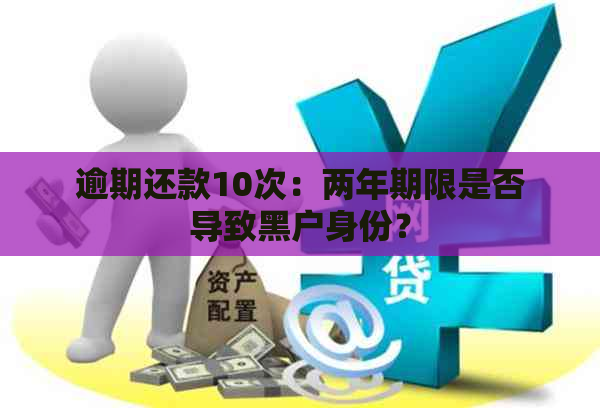 逾期还款10次：两年期限是否导致黑户身份？