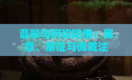 翡翠与阿弥陀佛：寓意、象征与佩戴注意事项