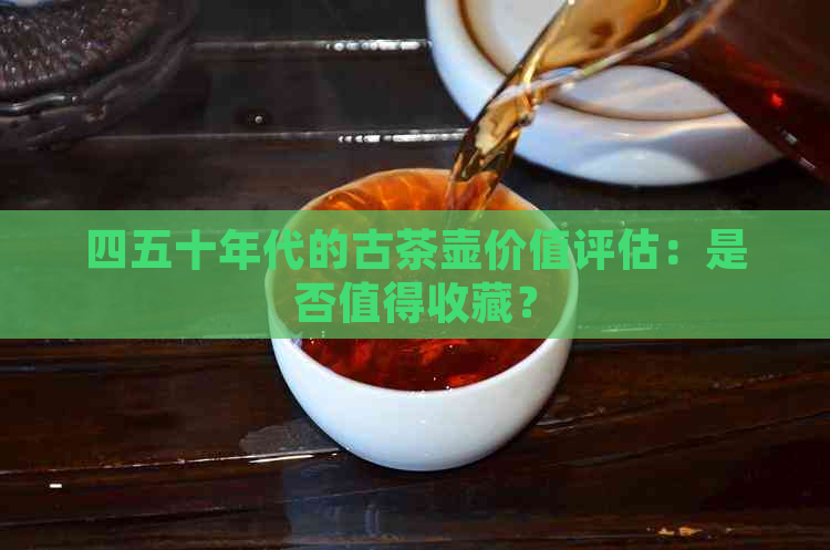 四五十年代的古茶壶价值评估：是否值得收藏？