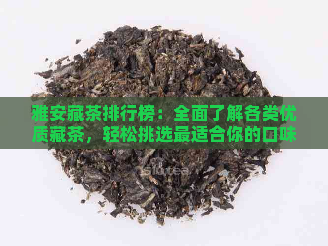 雅安藏茶排行榜：全面了解各类优质藏茶，轻松挑选最适合你的口味