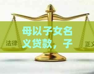 母以子女名义贷款，子女网贷逾期是否会产生影响？