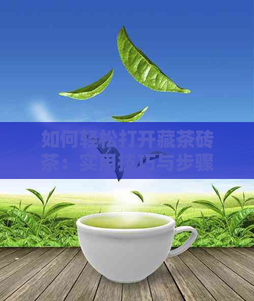 如何轻松打开藏茶砖茶：实用技巧与步骤详解