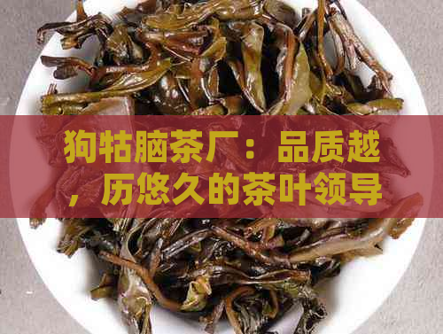 狗牯脑茶厂：品质越，历悠久的茶叶领导者与创新者