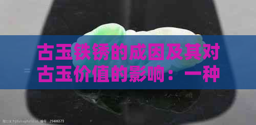 古玉铁锈的成因及其对古玉价值的影响：一种全面的解读