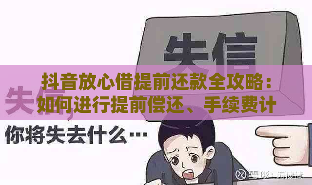 抖音放心借提前还款全攻略：如何进行提前偿还、手续费计算及逾期处理