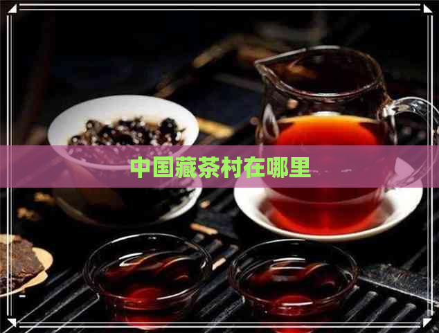 中国藏茶村在哪里