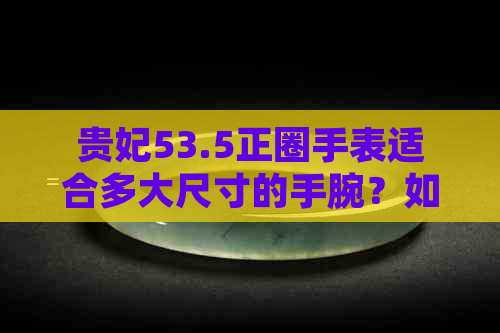 贵妃53.5正圈手表适合多大尺寸的手腕？如何正确选择和佩戴手表？