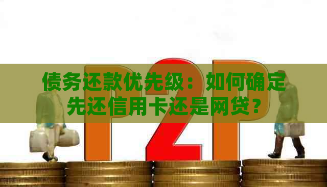 债务还款优先级：如何确定先还信用卡还是网贷？