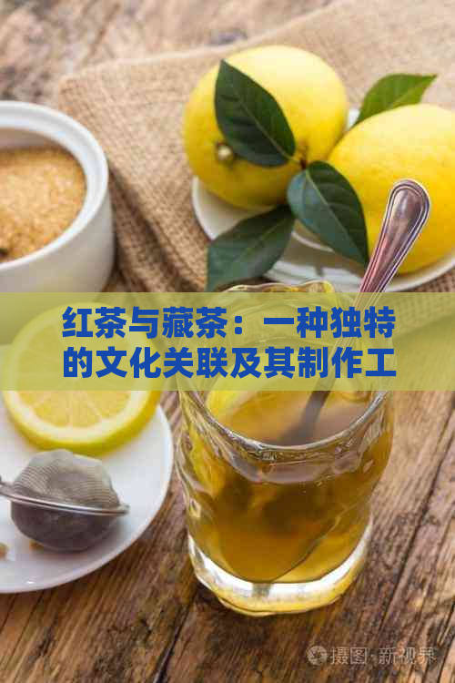 红茶与藏茶：一种独特的文化关联及其制作工艺对比