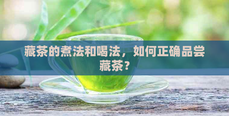 藏茶的煮法和喝法，如何正确品尝藏茶？