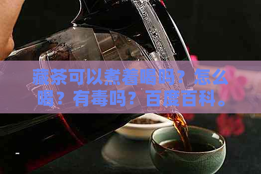 藏茶可以煮着喝吗？怎么喝？有吗？百度百科。