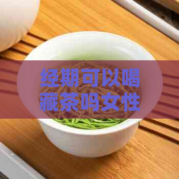 经期可以喝藏茶吗女性？冬天月经期可以喝藏茶吗？