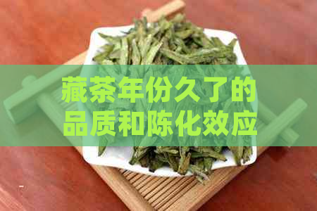 藏茶年份久了的品质和陈化效应：一场时间的魅力演绎