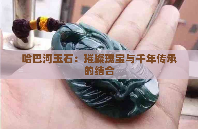 哈巴河玉石：璀璨瑰宝与千年传承的结合