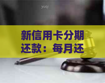 新信用卡分期还款：每月还款额度固定吗？了解这些关键因素！