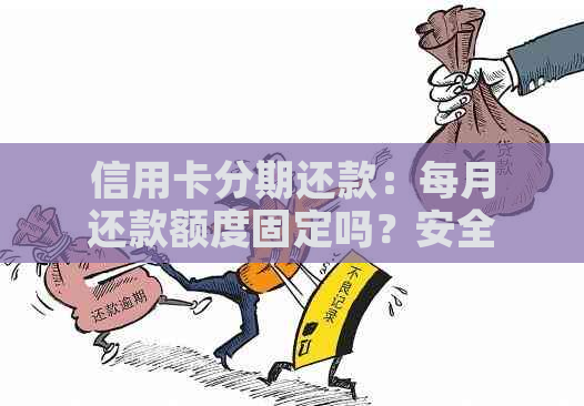 信用卡分期还款：每月还款额度固定吗？安全性如何评估？