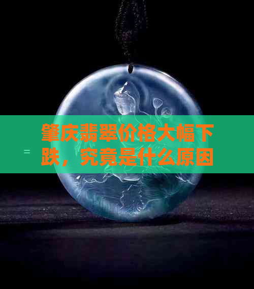 肇庆翡翠价格大幅下跌，究竟是什么原因？