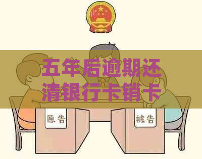 五年后逾期还清银行卡销卡后的相关处理及影响：详细解析