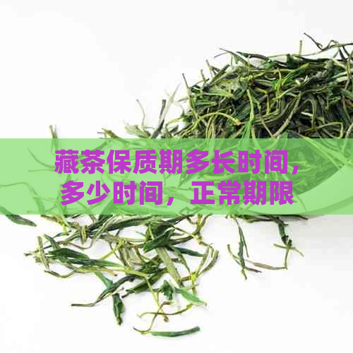 藏茶保质期多长时间，多少时间，正常期限是多久？藏茶有保质期限吗？