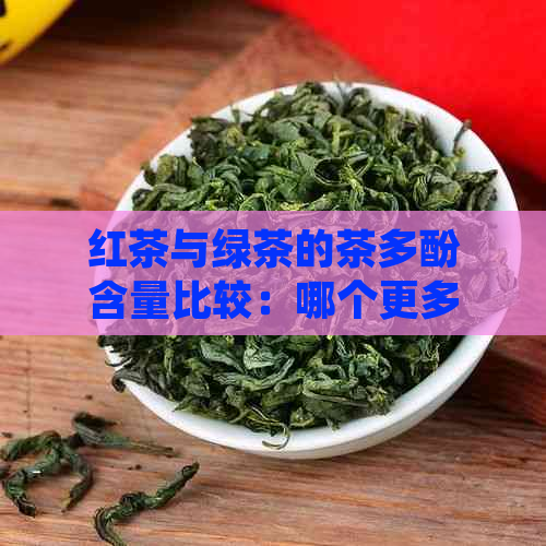 红茶与绿茶的茶多酚含量比较：哪个更多？