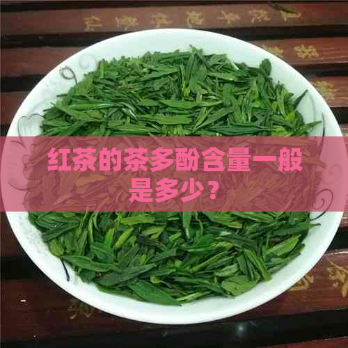 红茶的茶多酚含量一般是多少？