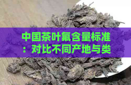 中国茶叶氟含量标准：对比不同产地与类型的茶叶中氟的平均浓度