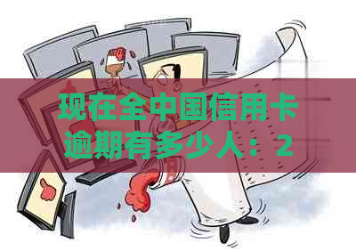 现在全中国信用卡逾期有多少人：2021年逾期人员统计数据