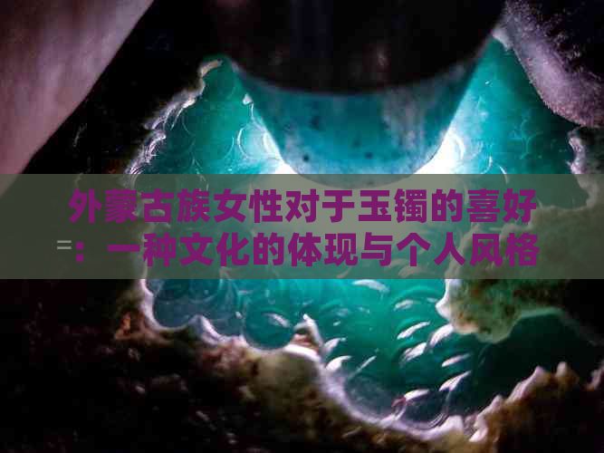 外蒙古族女性对于玉镯的喜好：一种文化的体现与个人风格的象征