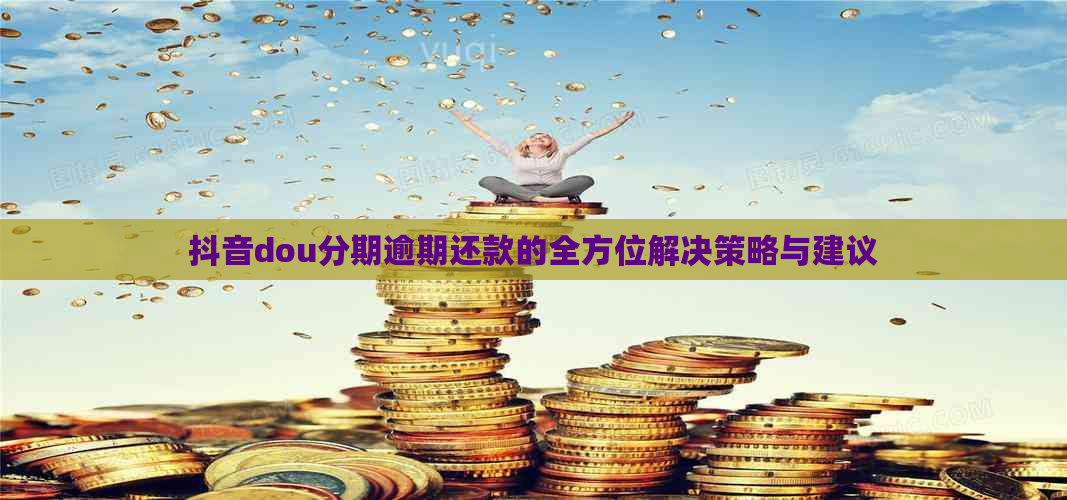 抖音dou分期逾期还款的全方位解决策略与建议